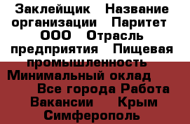 Заклейщик › Название организации ­ Паритет, ООО › Отрасль предприятия ­ Пищевая промышленность › Минимальный оклад ­ 28 250 - Все города Работа » Вакансии   . Крым,Симферополь